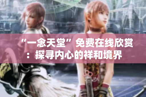 “一念天堂”免费在线欣赏：探寻内心的祥和境界