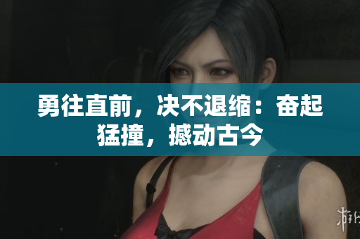 勇往直前，决不退缩：奋起猛撞，撼动古今