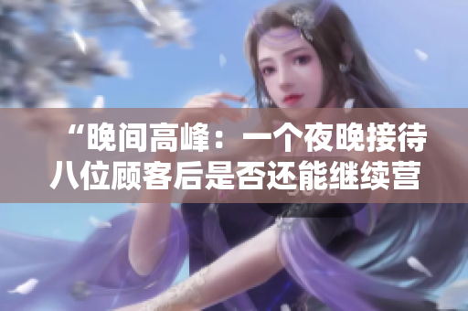 “晚间高峰：一个夜晚接待八位顾客后是否还能继续营业？”