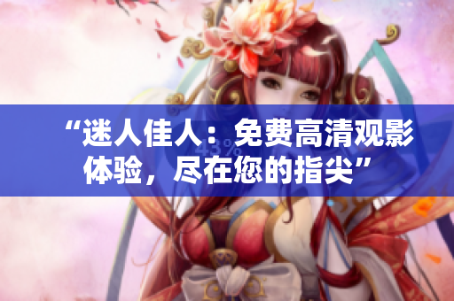 “迷人佳人：免费高清观影体验，尽在您的指尖”