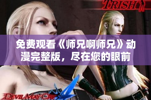 免费观看《师兄啊师兄》动漫完整版，尽在您的眼前