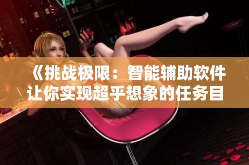 《挑战极限：智能辅助软件让你实现超乎想象的任务目标》