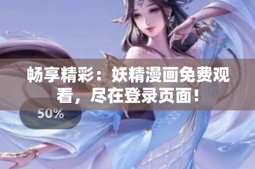 畅享精彩：妖精漫画免费观看，尽在登录页面！
