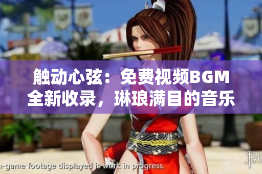 触动心弦：免费视频BGM全新收录，琳琅满目的音乐宝库等你发现