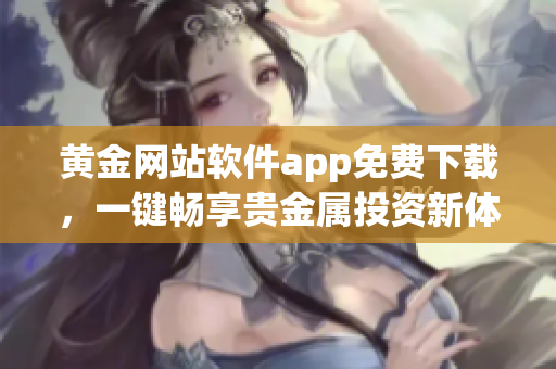 黄金网站软件app免费下载，一键畅享贵金属投资新体验
