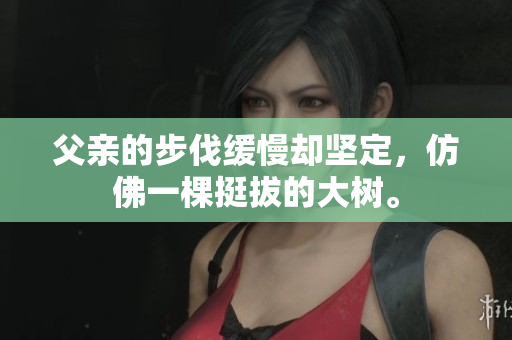 父亲的步伐缓慢却坚定，仿佛一棵挺拔的大树。