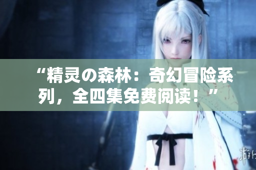 “精灵の森林：奇幻冒险系列，全四集免费阅读！”