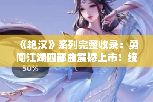 《艳汉》系列完整收录：勇闯江湖四部曲震撼上市！统统尽收，精彩不容错过！