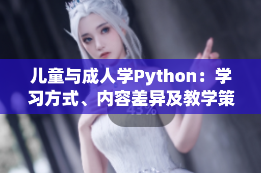 儿童与成人学Python：学习方式、内容差异及教学策略对比