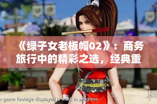 《绿子女老板帽02》：商务旅行中的精彩之选，经典重塑