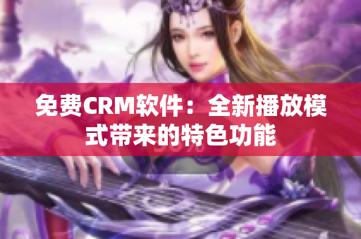 免费CRM软件：全新播放模式带来的特色功能