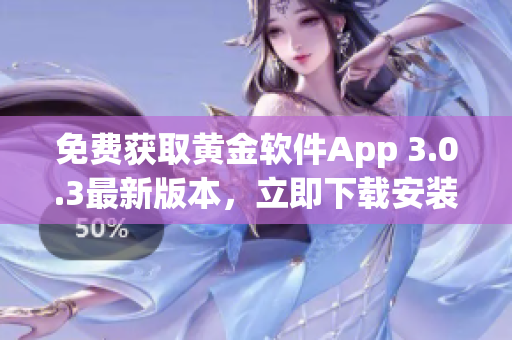 免费获取黄金软件App 3.0.3最新版本，立即下载安装享受黄金服务