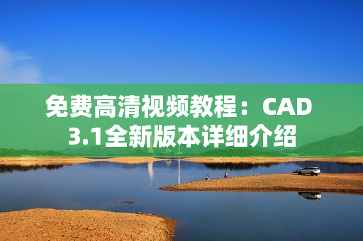 免费高清视频教程：CAD 3.1全新版本详细介绍