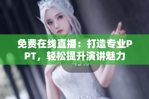 免费在线直播：打造专业PPT，轻松提升演讲魅力