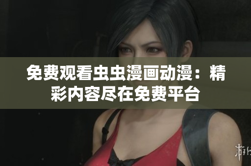 免费观看虫虫漫画动漫：精彩内容尽在免费平台
