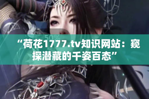 “荷花1777.tv知识网站：窥探潜藏的千姿百态”