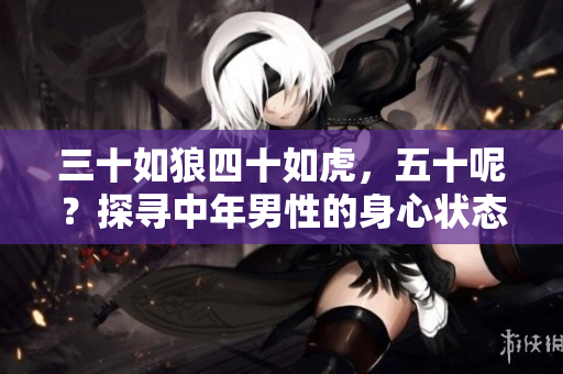 三十如狼四十如虎，五十呢？探寻中年男性的身心状态