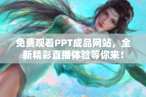 免费观看PPT成品网站，全新精彩直播体验等你来！
