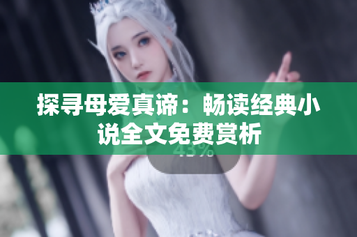 探寻母爱真谛：畅读经典小说全文免费赏析