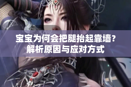 宝宝为何会把腿抬起靠墙？解析原因与应对方式