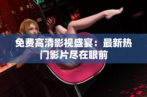免费高清影视盛宴：最新热门影片尽在眼前