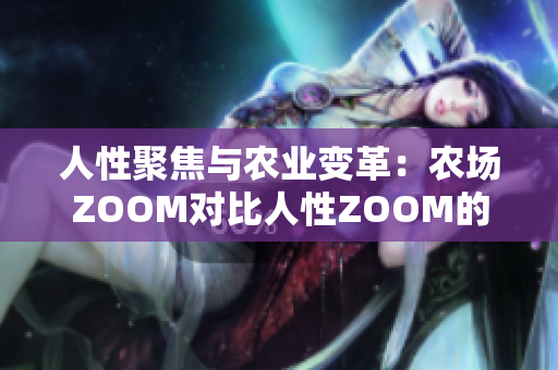 人性聚焦与农业变革：农场ZOOM对比人性ZOOM的差异与联系