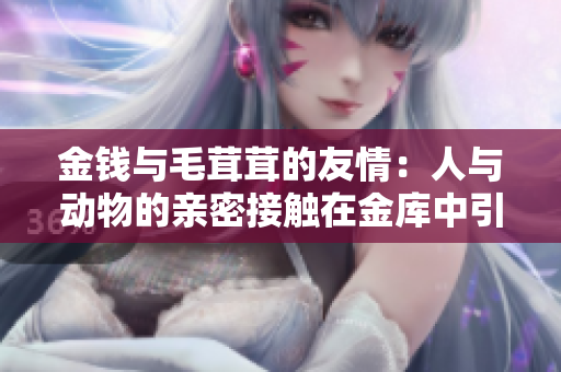 金钱与毛茸茸的友情：人与动物的亲密接触在金库中引发何种惊喜？