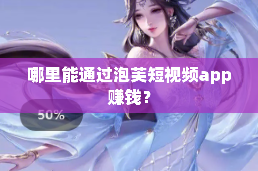 哪里能通过泡芙短视频app赚钱？