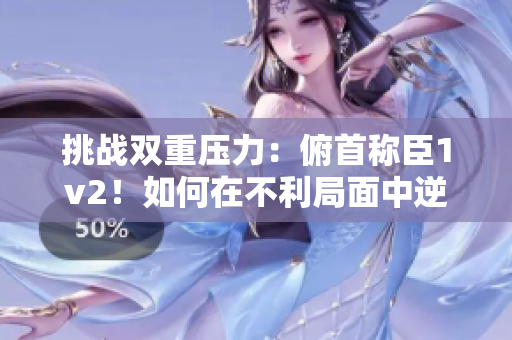 挑战双重压力：俯首称臣1v2！如何在不利局面中逆袭？