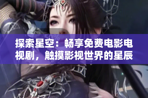 探索星空：畅享免费电影电视剧，触摸影视世界的星辰大海