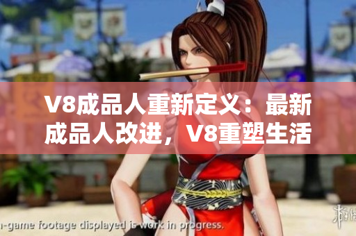 V8成品人重新定义：最新成品人改进，V8重塑生活乐趣