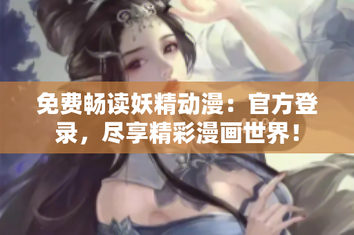 免费畅读妖精动漫：官方登录，尽享精彩漫画世界！