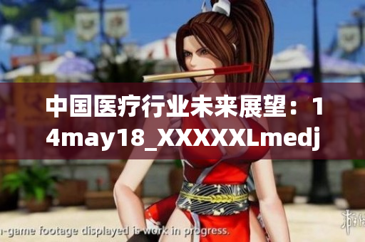 中国医疗行业未来展望：14may18_XXXXXLmedjyf分析解读