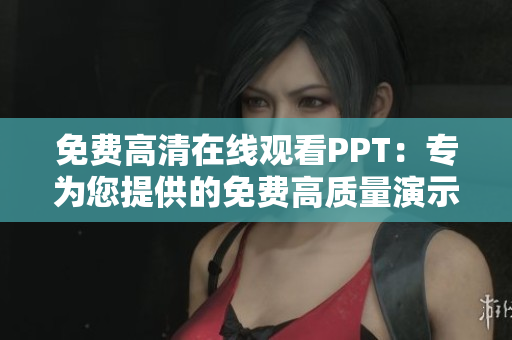 免费高清在线观看PPT：专为您提供的免费高质量演示文稿