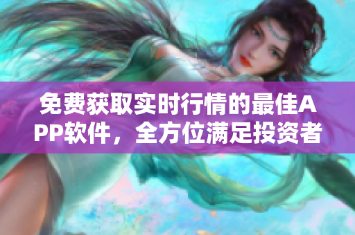 免费获取实时行情的最佳APP软件，全方位满足投资者需求