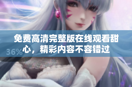 免费高清完整版在线观看甜心，精彩内容不容错过