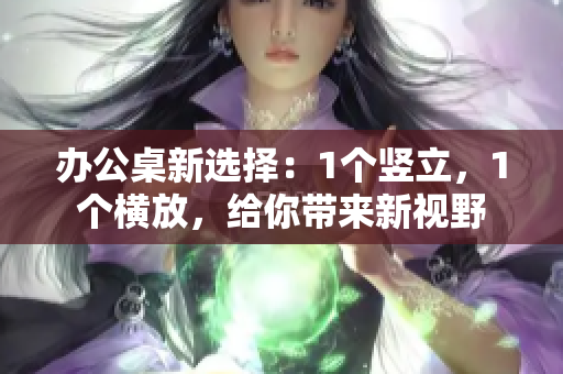 办公桌新选择：1个竖立，1个横放，给你带来新视野