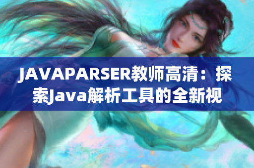 JAVAPARSER教师高清：探索Java解析工具的全新视角