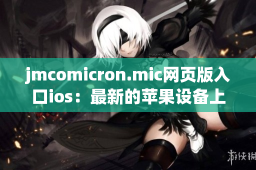 jmcomicron.mic网页版入口ios：最新的苹果设备上的漫画世界