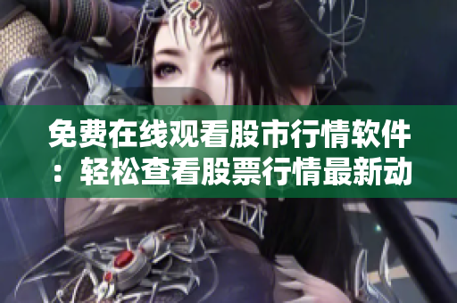免费在线观看股市行情软件：轻松查看股票行情最新动态