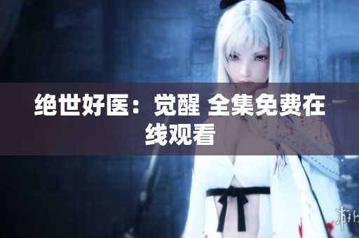 绝世好医：觉醒 全集免费在线观看