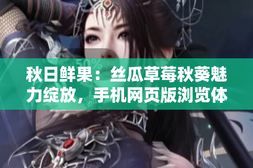 秋日鲜果：丝瓜草莓秋葵魅力绽放，手机网页版浏览体验升级