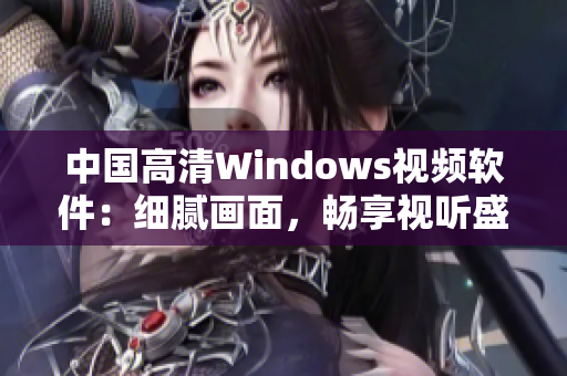 中国高清Windows视频软件：细腻画面，畅享视听盛宴