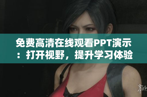 免费高清在线观看PPT演示：打开视野，提升学习体验！