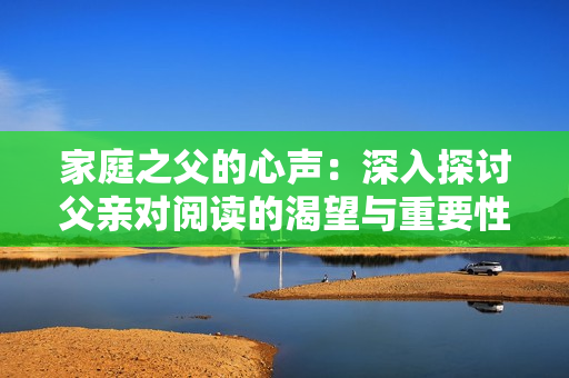 家庭之父的心声：深入探讨父亲对阅读的渴望与重要性