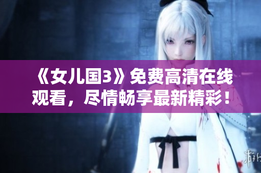 《女儿国3》免费高清在线观看，尽情畅享最新精彩！