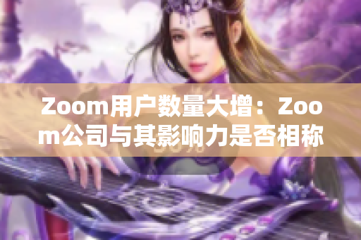 Zoom用户数量大增：Zoom公司与其影响力是否相称？