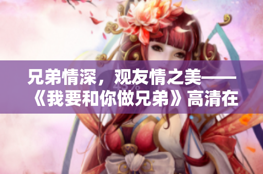 兄弟情深，观友情之美——《我要和你做兄弟》高清在线观看