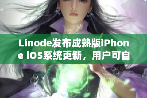 Linode发布成熟版iPhone iOS系统更新，用户可自行下载安装