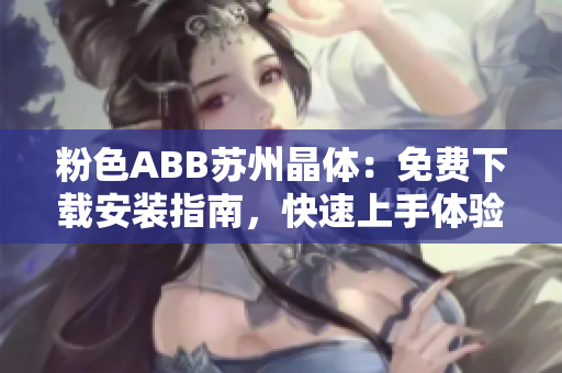 粉色ABB苏州晶体：免费下载安装指南，快速上手体验